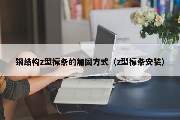 钢结构z型檩条的加固方式（z型檩条安装）