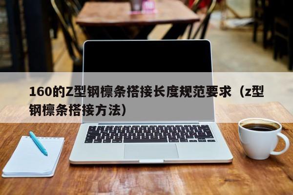 160的Z型钢檩条搭接长度规范要求（z型钢檩条搭接方法）